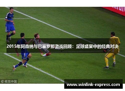 2015年阿森纳与巴塞罗那激战回顾：足球盛宴中的经典对决