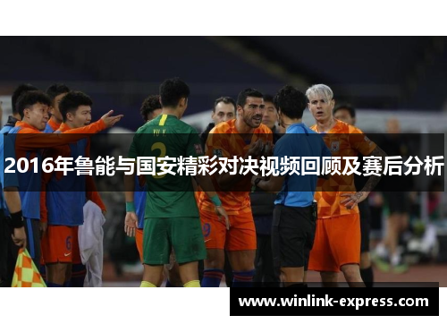 2016年鲁能与国安精彩对决视频回顾及赛后分析