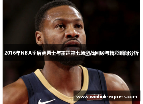 2016年NBA季后赛勇士与雷霆第七场激战回顾与精彩瞬间分析