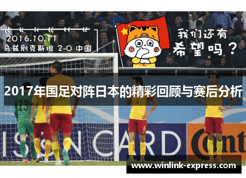 2017年国足对阵日本的精彩回顾与赛后分析