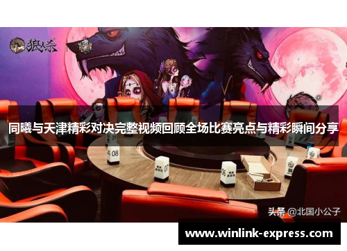 同曦与天津精彩对决完整视频回顾全场比赛亮点与精彩瞬间分享
