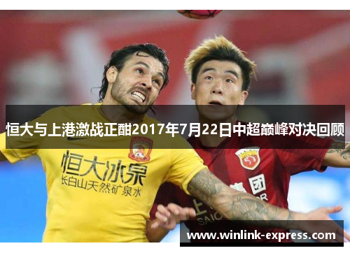恒大与上港激战正酣2017年7月22日中超巅峰对决回顾