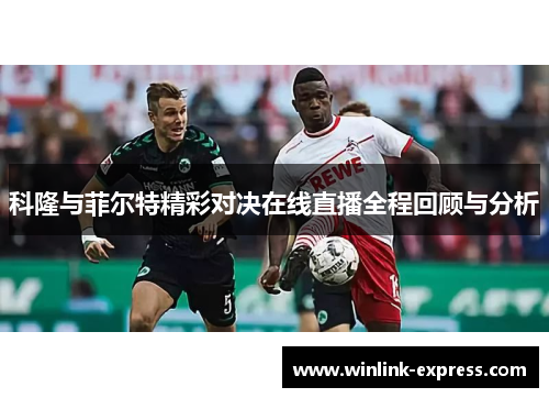 科隆与菲尔特精彩对决在线直播全程回顾与分析