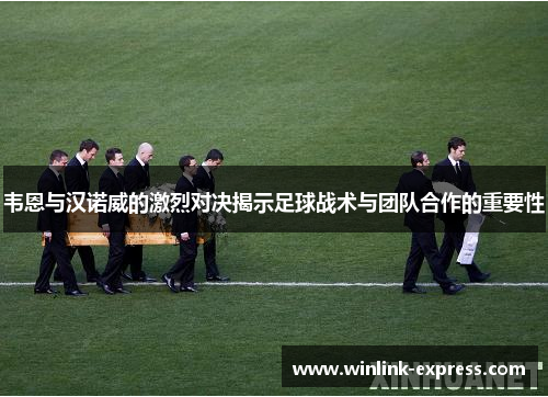 韦恩与汉诺威的激烈对决揭示足球战术与团队合作的重要性