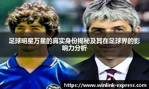 足球明星万星的真实身份揭秘及其在足球界的影响力分析