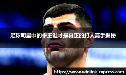 足球明星中的拳王谁才是真正的打人高手揭秘