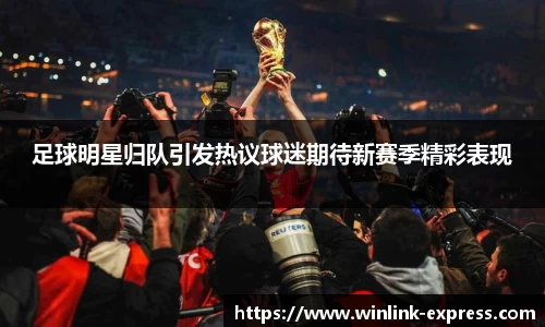足球明星归队引发热议球迷期待新赛季精彩表现