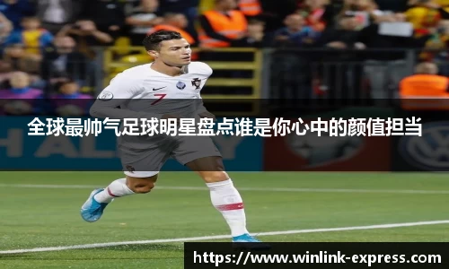 全球最帅气足球明星盘点谁是你心中的颜值担当